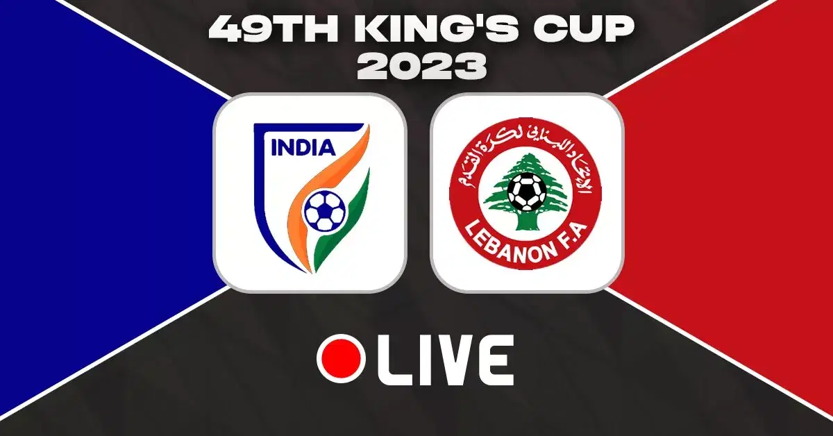 INDIA VS LEBANON KING'S CUP 2023 LIVE UPDATES